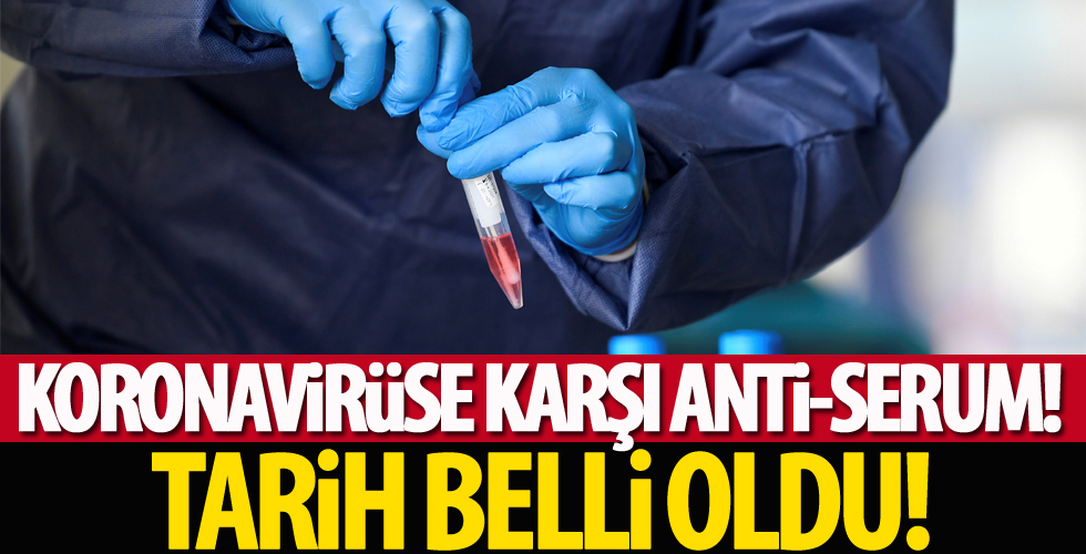 Koronavirüse karşı anti-serum! Tarih belli oldu!