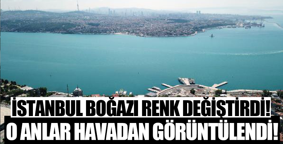 İstanbul Boğazı renk değiştirdi! Havadan görüntülendi...