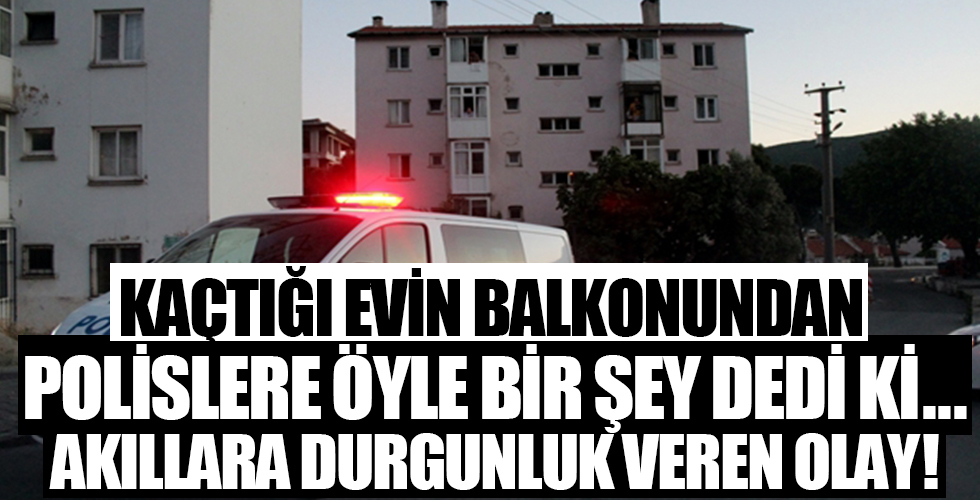 Kaçtığı evin balkonundan polislere böyle seslendi: Hadi gelin ceza yazın