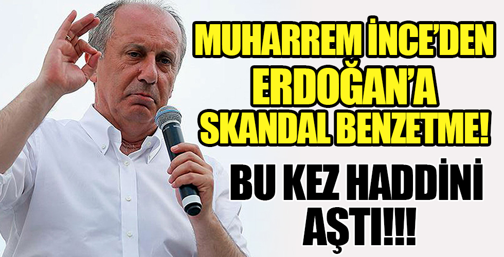 Muharrem İnce'den Erdoğan'a skandal benzetme!