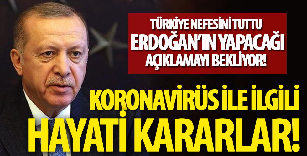 Erdoğan açıklayacak! Koronavirüs ile ilgili hayati kararlar