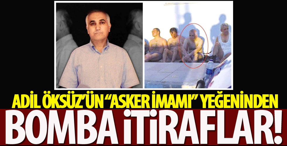 Firari Adil Öksüz’ün ‘asker imamı’ çıkan yeğeninden çarpıcı itiraflar