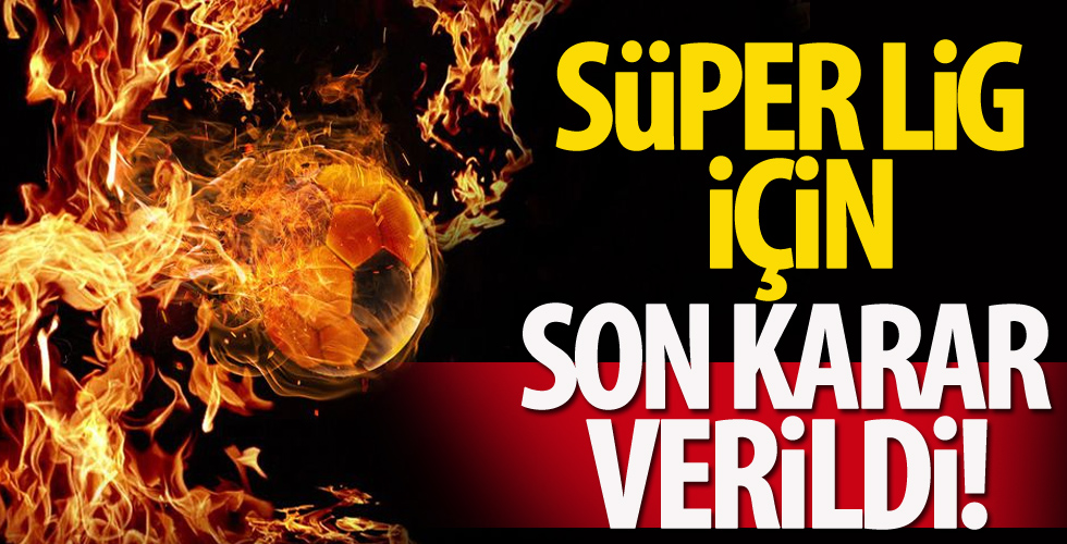 TFF, Süper Lig için son kararını verdi!