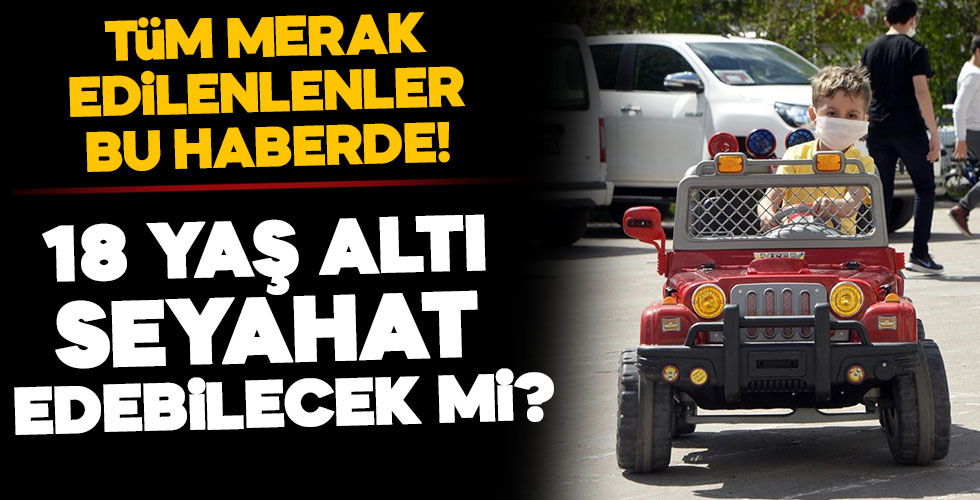 18 yaş altındakiler seyahat edebilecek mi?