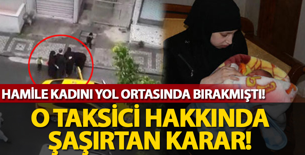 Hamile kadını yol ortasında bırakmıştı! O taksici hakkında şaşırtan karar