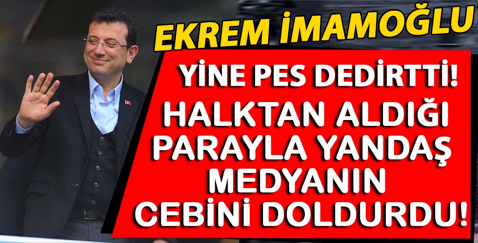 Ekrem İmamoğlu yandaş medyanın cebini doldurdu!