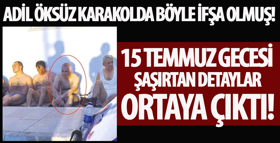 Adil Öksüz, karakolda böyle ifşa olmuş!