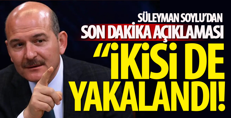 İçişleri Bakanı Soylu: İkisi de yakalandı