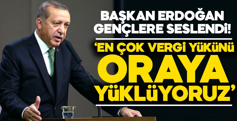 Başkan Erdoğan açıkladı: 'En çok vergi yükünü oraya yüklüyoruz!'