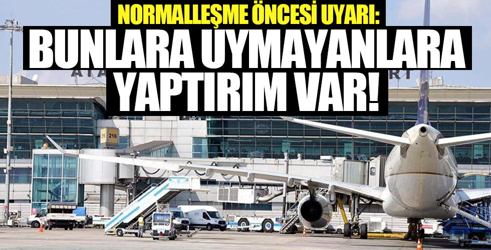 Normalleşme öncesi uyarı! Bunlara uymayanlara yaptırım var...
