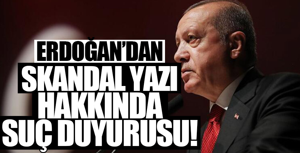 Cumhurbaşkanı Erdoğan skandal yazı hakkında suç duyurusunda bulundu