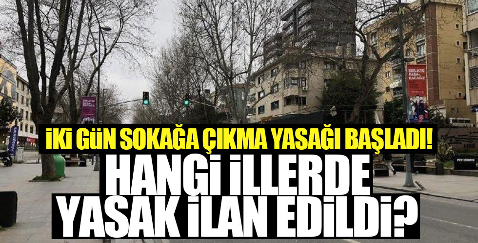 İki gün sokağa çıkma yasağı başladı!