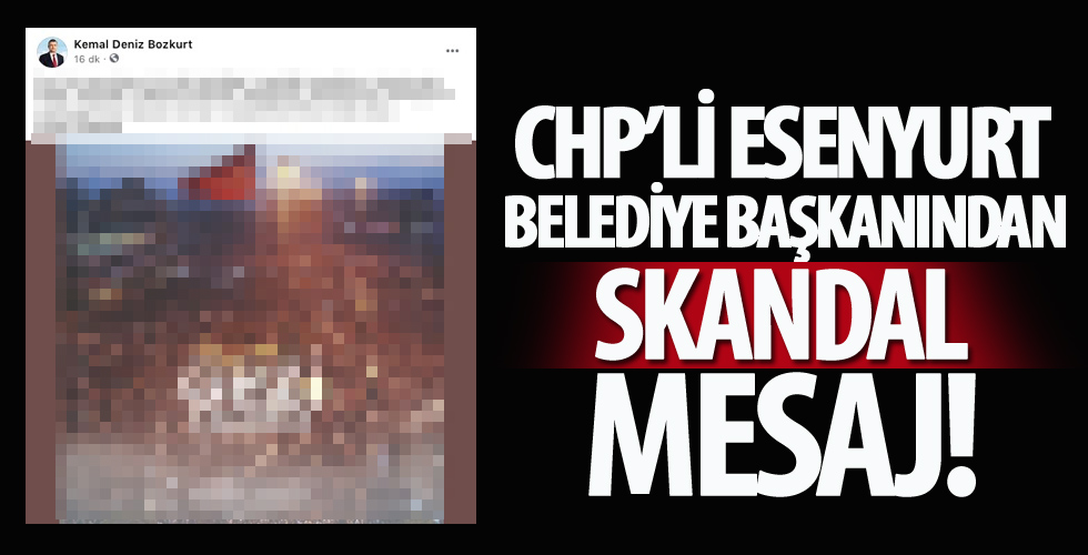 CHP'li Esenyurt Belediye Başkanı Kemal Deniz Bozkurt'tan skandal mesaj!