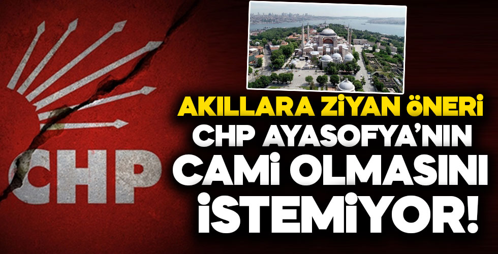 CHP, Ayasofya'nın cami olmasını istemiyor!