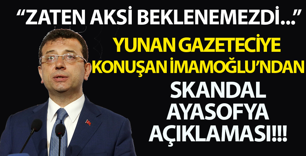 İmamoğlu Yunan gazeteciye konuştu! Skandal Ayasofya açıklaması