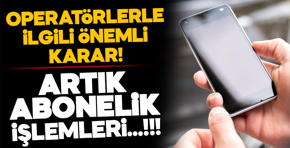 Operatörlerle ilgili önemli karar! Artık abonelik...!!!