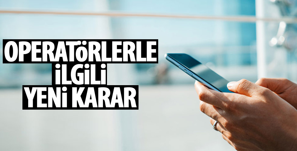 Operatörlerle ilgili yeni karar!