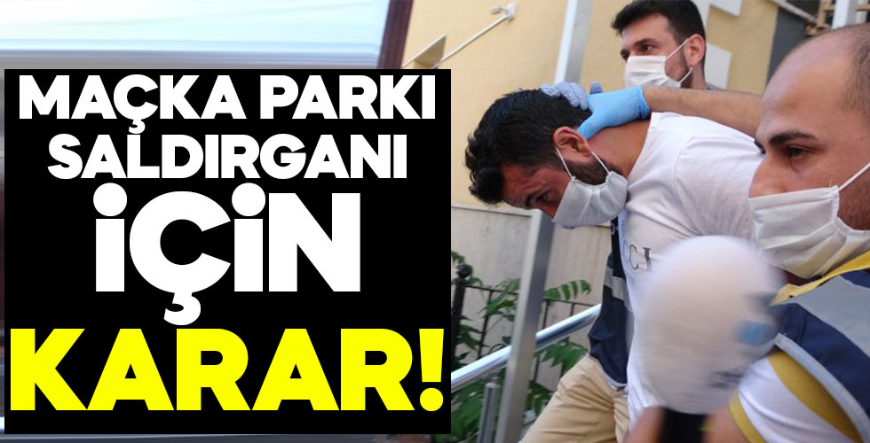 Maçka Parkı saldırganı için karar!