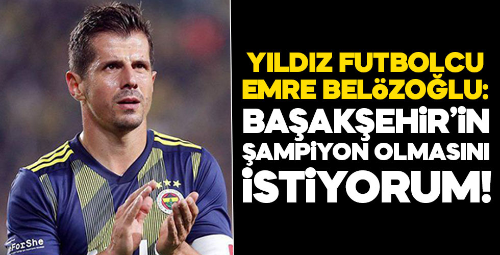 Emre Belözoğlu: Başakşehir'in şampiyon olmasını istiyorum!