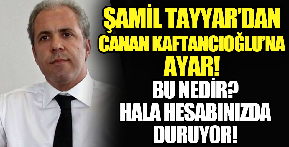 Şamil Tayyar’dan Canan Kaftancıoğlu’na ayar! ‘Başkan bu nedir? Duruyor hala hesabınızda’