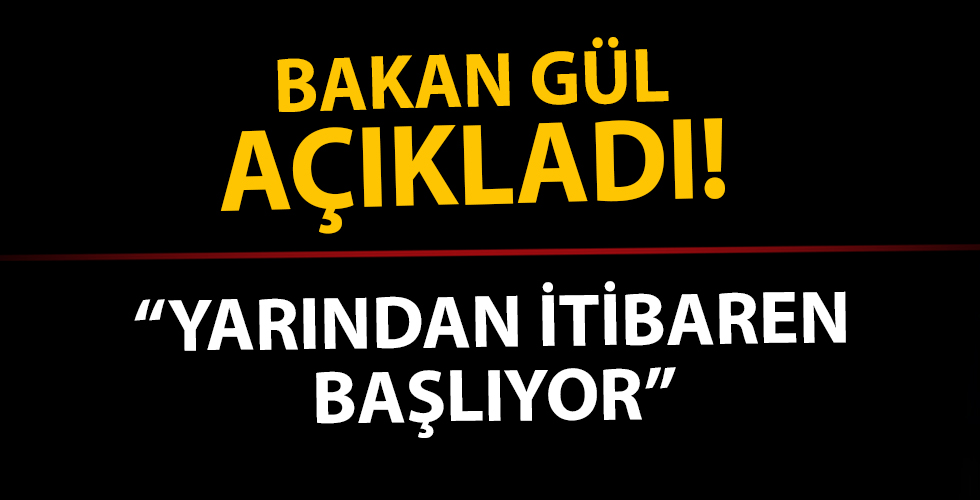 Bakan Gül açıkladı: Yarından itibaren başlıyor
