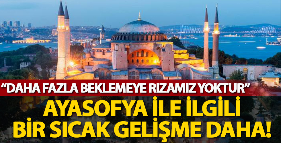 Ayasofya ile ilgili bir sıcak açıklama daha: Daha fazla beklemeye rızamız yoktur...