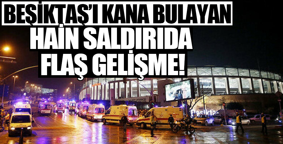 Beşiktaş'ı kana bulayan hain saldırıda flaş gelişme!
