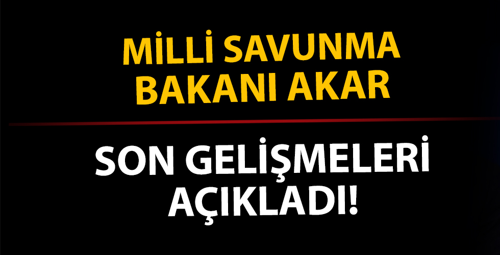 Milli Savunma Bakanı Akar'dan son dakika açıklaması!