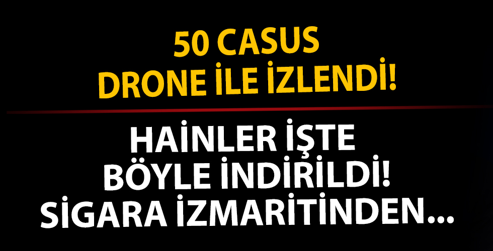50 Casus drone izledi, hainler sigara izmaritinden tespit edilerek vuruldu!