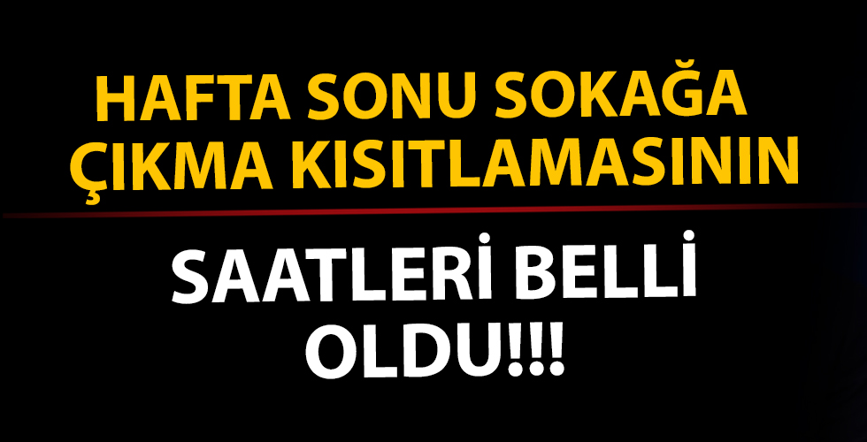 Hafta sonu sokağa çıkma kısıtlamasının saatleri belli oldu