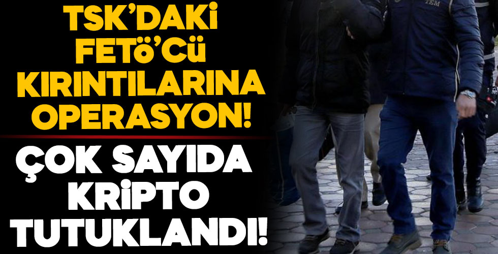 TSK'daki FETÖ'cü kırıntılarına operasyon!