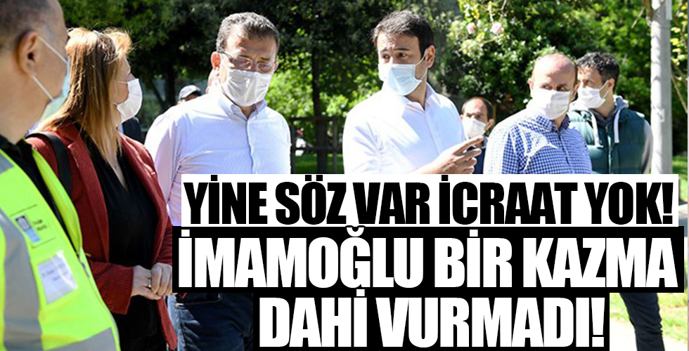 Yine söz var icraat yok! Ekrem İmamoğlu bir kazma dahi vurmadı...