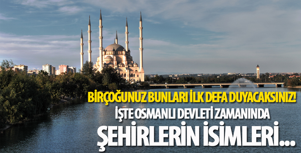 Birçoğunuz bunları ilk defa duyacaksınız! İşte Osmanlı Devleti zamanında şehirlerin isimleri...