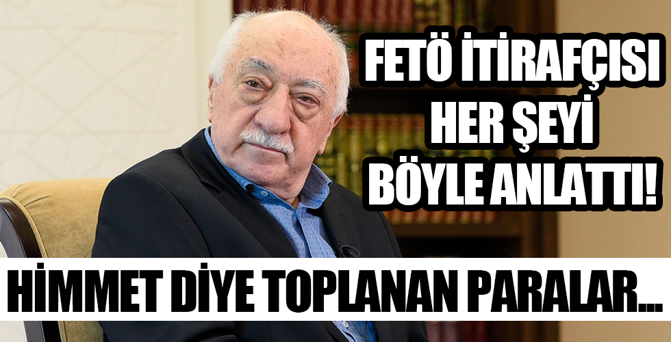FETÖ itirafçısı her şeyi tek tek anlattı: 'Himmet' adı altında toplanan paralar...