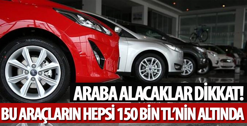 Otomobil alacaklar dikkat! Hepsi 150 bin TL'nin altında...