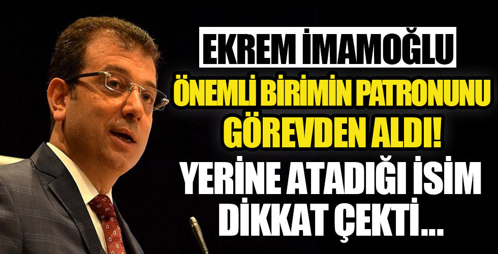 İmamoğlu önemli birimin patronunu görevden aldı... Yerine atadığı isim dikkat çekti