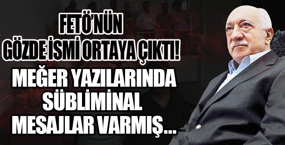 FETÖ'nün gözde ismi ortaya çıktı! Meğer hain örgütün gözde isimlerindenmiş