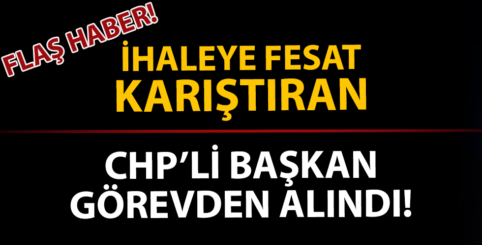 İhaleye fesat karıştıran CHP'li başkan görevinden uzaklaştırıldı!