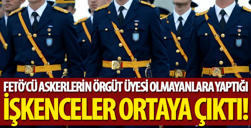 FETÖ’cü askerlerin, örgüt üyesi olmayanlara yaptığı işkenceler ortaya çıktı
