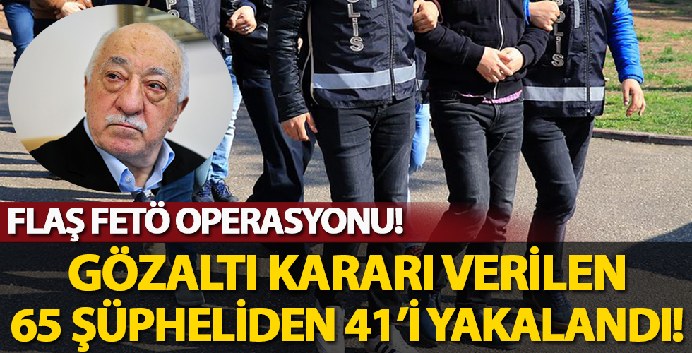 FETÖ operasyonu! Haklarında gözaltı kararı verilen 65 şüpheliden 41'i yakalandı
