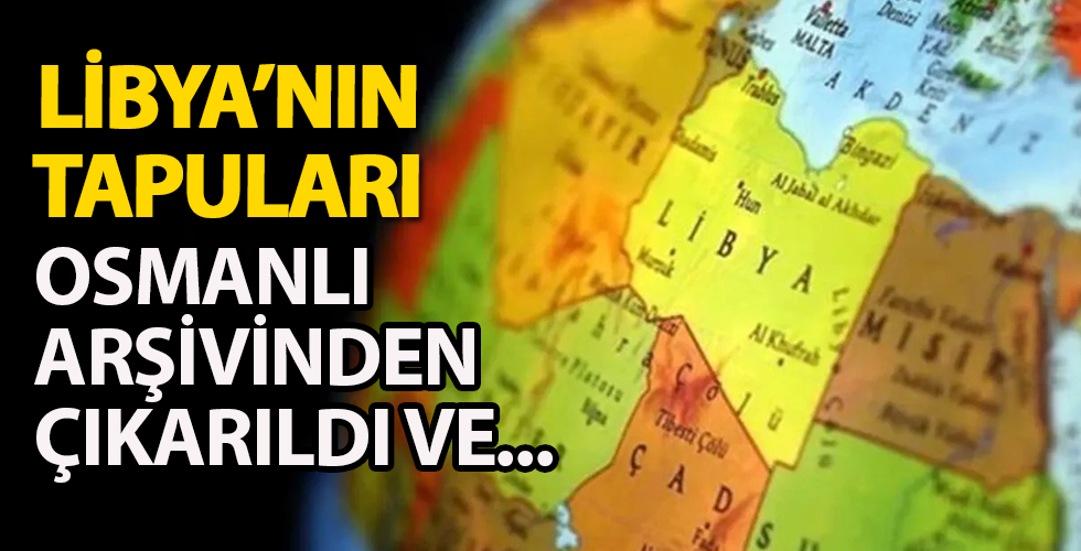 Arşivden çıkarıldı! Osmanlı tapuları Libya'ya gönderildi