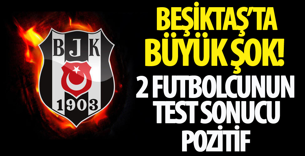 Beşiktaş'ta büyük şok! 2 futbolcunun test sonucu pozitif!
