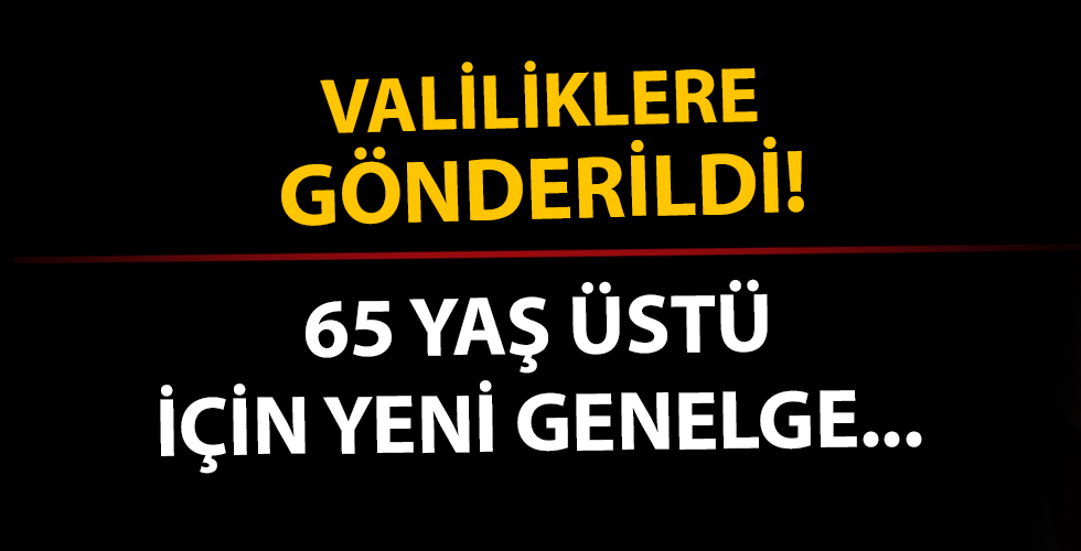 Valiliklere gönderildi! 65 yaş üstüne yeni genelge...