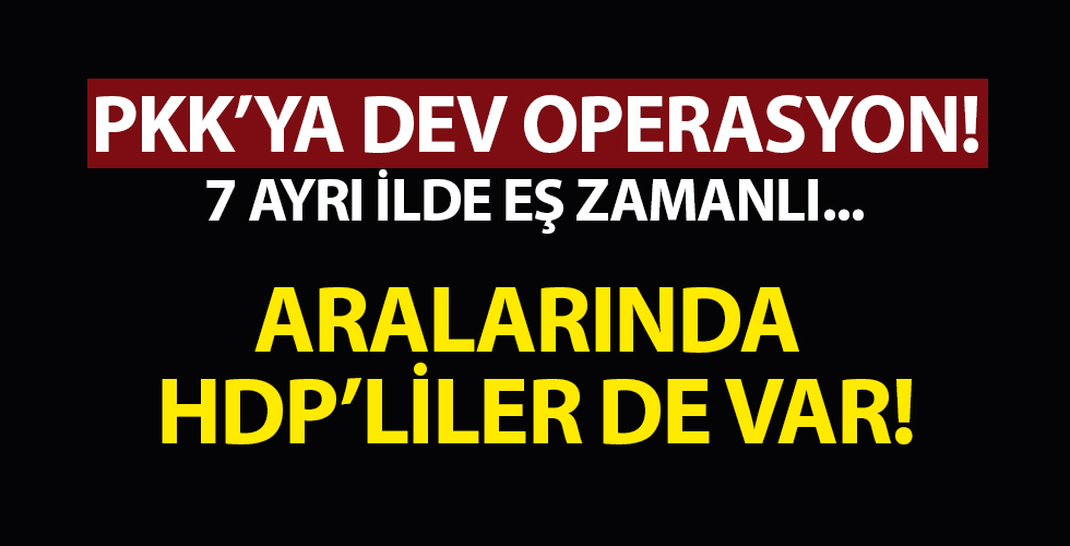 7 ilde PKK'ya büyük operasyon! Aralarında HDP'li isimler de var
