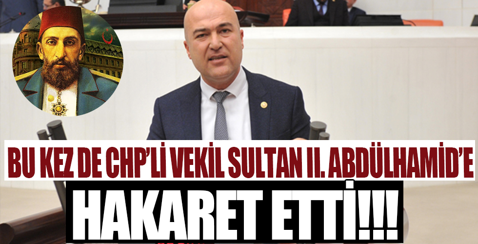 CHP’li Milletvekili Murat Bakan II. Abdülhamid Han’a iftira attı