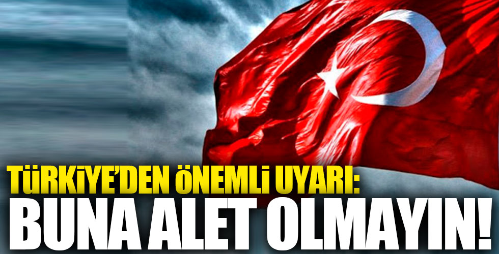 Türkiye'den önemli uyarı: Buna alet olmayın!