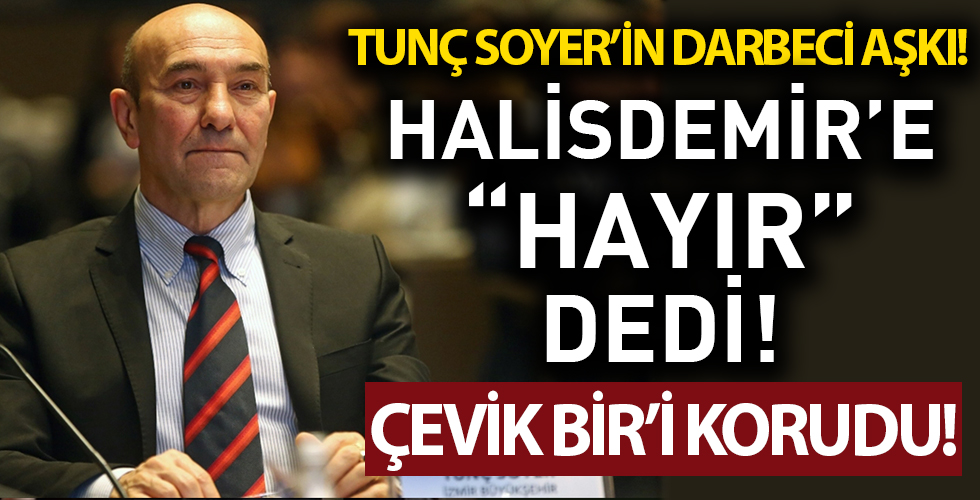 CHP'li Tunç Soyer'in darbeci sevdası! Halisdemir'e 'HAYIR' dedi Çevik Bir'i koruyor!