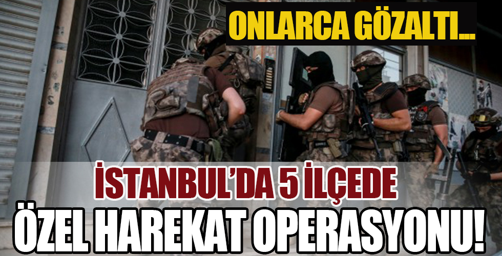 İstanbul'da 5 ilçede özel harekat ve helikopter destekli operasyon! Onlarca kişi gözaltına alındı