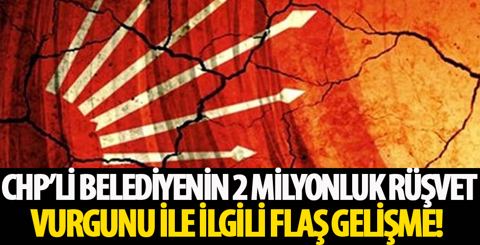 CHP'li belediyenin 2 milyonluk rüşvet vurgunu ile ilgili flaş gelişme!