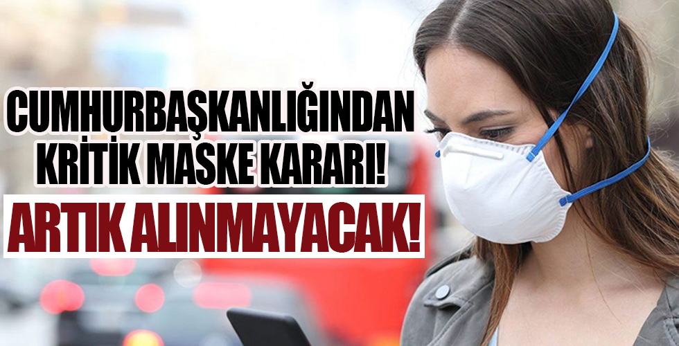 Cumhurbaşkanlığından kritik maske kararı! Artık alınmayacak